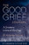 The Good Grief Journal: A Journey Toward Healing