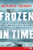 Frozen In Time: An Epic Story Of Survival And A Modern Quest For Lost Heroes Of World War Ii