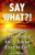 Say What?!: 'What' You Say is Your Future!
