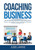 Coaching Business: The Ultimate Guide On How To Run A Successful Coaching Business, Learn The Best Practices And Effective Methods To Sell Your Coaching Services