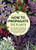 How to Propagate 375 Plants: A Practical Guide to Propagating Your Own Flowers, Foliage Plants, Trees, Shrubs, Climbers, Wet-Loving Plants, Bog and Wa