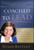 Coached to Lead: How to Achieve Extraordinary Results with an Executive Coach