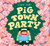 Pig Town Party