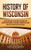 History of Wisconsin: A Captivating Guide to the History of the Badger State, Starting from the Arrival of Jean Nicolet through the Fox Wars, War of 1812, and Gilded Age to the Present