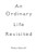 An Ordinary Life Revisited