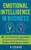 Emotional Intelligence in Business : EQ: the Essential Ingredient to Survive and Thrive As a Modern Workplace Leader Emotional Intelligence in Business : EQ: the Essential Ingredient to Survive and Thrive As a Modern Workplace Leader