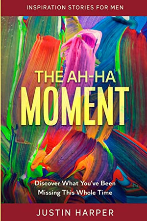 Inspiration Stories For Men: The Ah-Ha Moment - Discover What You'Ve Been Missing This Whole Time