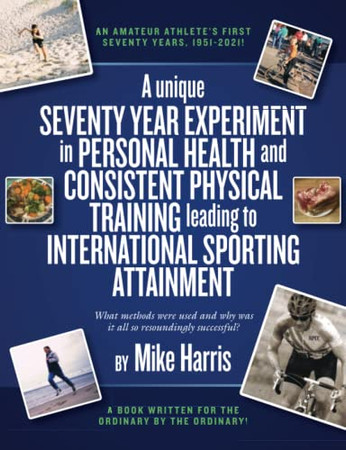 A Unique Seventy Year Experiment In Personal Health And Consistent Physical Training Leading To International Sporting Attainment: An Amateur AthleteS First Seventy Years, 1951-2021