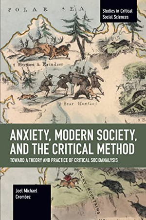 Anxiety, Modern Society, and the Critical Method: Toward a Theory and Practice of Critical Socioanalysis (Studies in Critical Social Sciences)