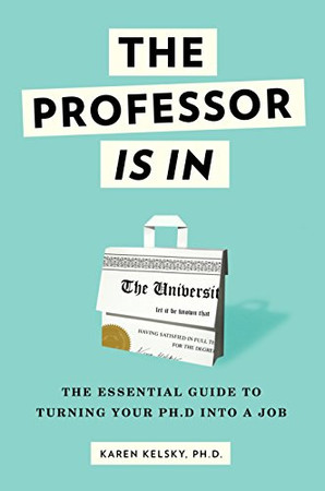 The Professor Is In: The Essential Guide To Turning Your Ph.D. Into a Job