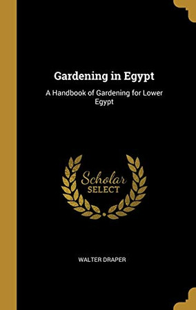 Gardening in Egypt: A Handbook of Gardening for Lower Egypt - Hardcover