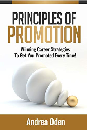 Principles Of Promotion: Winning Career Strategies To Get You Promoted Every Time!