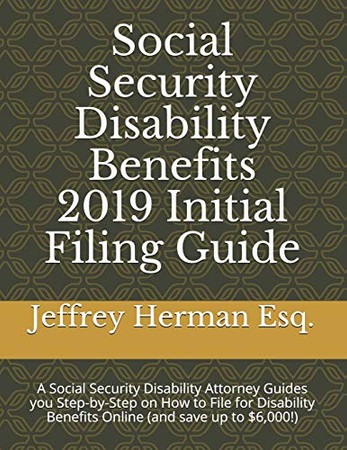 Social Security Disability Benefits 2019 Initial Filing Guide: A Social Security Disability Attorney Guides You Step-By-Step How To Properly File For ... (Social Security Disability Eguide Series)