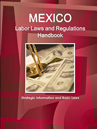 Mexico Labor Laws And Regulations Handbook: Strategic Information And Basic Laws (World Business Law Library)