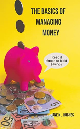 The Basics Of Managing Money: Keep It Simple To Build Savings