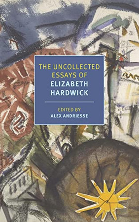 The Uncollected Essays Of Elizabeth Hardwick (New York Review Books Classics)