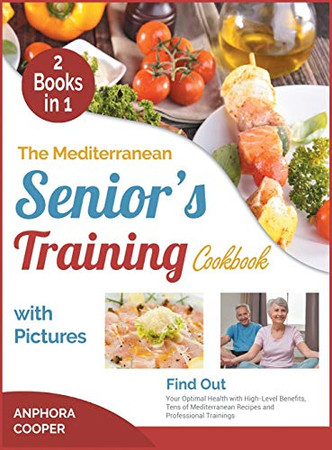 The Mediterranean Senior's Training Cookbook with Pictures [2 in 1]: Find Out Your Optimal Health with High-Level Benefits, Tens of Plant-Based Recipes and Professional Trainings - 9781802244267