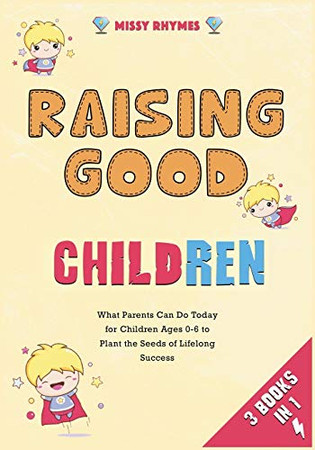 Raising Good Children [3 in 1]: What Parents Can Do Today for Children Ages 0-6 to Plant the Seeds of Lifelong Success - 9781802247206