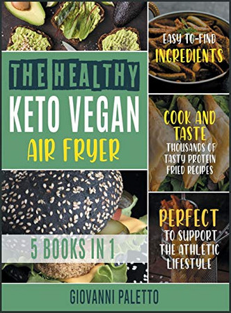 The Healthy Keto Vegan Air Fryer [5 IN 1]: Cook and Taste Thousands of Tasty Protein Fried Recipes with Easy-to- Find Ingredients. Perfect to Support the Athletic Lifestyle