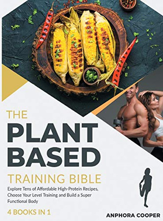 The Plant-Based Training Bible [4 in 1]: Explore Tens of Affordable High-Protein Recipes, Choose Your Level Training and Build a Super Functional Body - 9781802244694