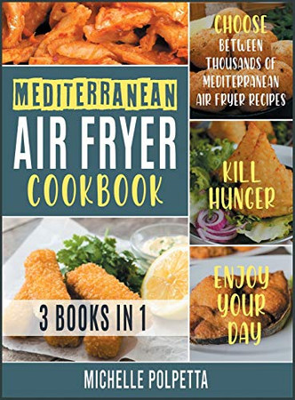 Mediterranean Air Fryer Cookbook [3 IN 1]: Choose between Thousands of Mediterranean Air Fryer Recipes, Kill Hunger and Enjoy Your Day - 9781802245974