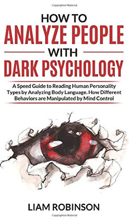 How to Analyze People with Dark Psychology: A Speed Guide to Reading Human Personality Types by Analyzing Body Language. How Different Behaviors are Manipulated by Mind Control (Mind Mastery)