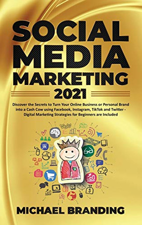 Social Media Marketing 2021: Discover the Secrets to Turn Your Online Business or Personal Brand into a Cash Cow using Facebook, Instagram, TikTok and ... Strategies for Beginners are Included - 9781801698795