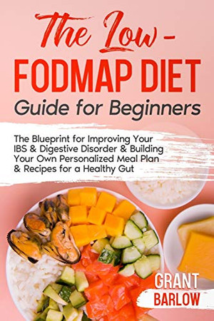 The Low FODMAP Diet Guide for Beginners: The Blueprint for Improving Your IBS & Digestive Disorder & Building Your Own Personalized Meal Plan & Recipes for a Healthy Gut - Paperback