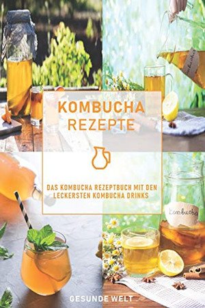 Kombucha Rezepte: Das Kombucha Rezeptbuch mit den leckersten Kombucha Drinks (German Edition)