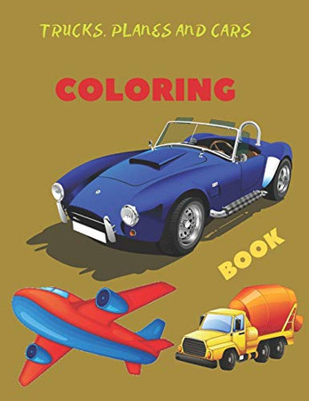 Trucks, Planes and Cars Coloring Book: coloring and activity book for kids and toddlers in preschool, 42 pages 8.5” by 11”