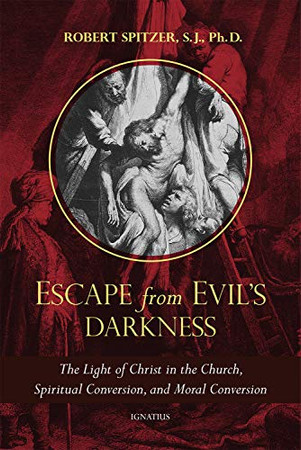 Escape from Evil's Darkness: The Light of Christ in the Church, Spiritual Conversion, and Moral Conversion (Called Out of Darkness: Contending With Evil Through the Church, Virtue, and Prayer)