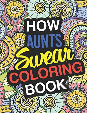 How Aunt's Swear: A Sweary Adult Coloring Book For Swearing Like An Aunt | Holiday Gift & Birthday Present For Aunty | Auntie | Grand-Aunt | ... Funny Gift For Aunt | Gag Gift For Aunt