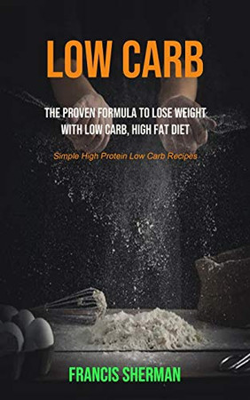 Low Carb: The proven Formula To Lose Weight with Low Carb, High Fat Diet (Simple High Protein Low Carb Recipes) (Low Carb for Beginner)