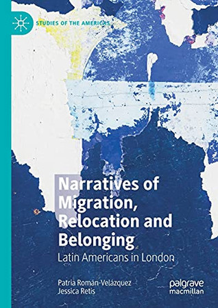 Narratives Of Migration, Relocation And Belonging: Latin Americans In London (Studies Of The Americas)