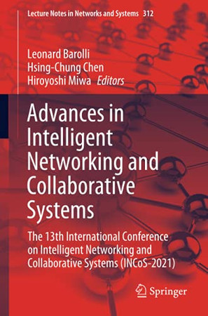Advances In Intelligent Networking And Collaborative Systems: The 13Th International Conference On Intelligent Networking And Collaborative Systems (Incos-2021) (Lecture Notes In Networks And Systems)
