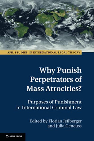 Why Punish Perpetrators Of Mass Atrocities? (Asil Studies In International Legal Theory)