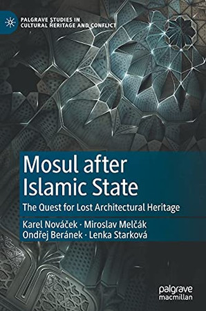 Mosul After Islamic State: The Quest For Lost Architectural Heritage (Palgrave Studies In Cultural Heritage And Conflict)