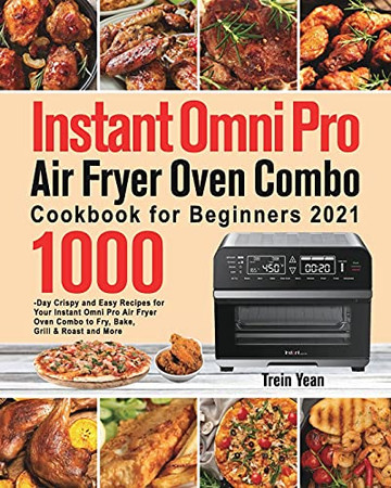 Instant Omni Pro Air Fryer Oven Combo Cookbook For Beginners: 1000-Day Crispy And Easy Recipes For Your Instant Omni Pro Air Fryer Oven Combo To Fry, Bake, Grill & Roast And More - 9781639351756