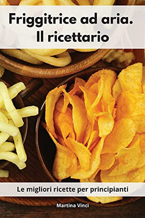 Friggitrice Ad Aria. Il Ricettario: Le Migliori Ricette Per Principianti. Air Fryer Cookbook (Italian Edition) - 9781802554083