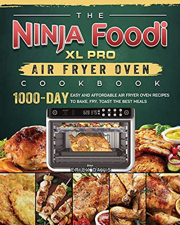 The Ninja Foodi Xl Pro Air Fryer Oven Cookbook: 1000-Day Easy And Affordable Air Fryer Oven Recipes To Bake, Fry, Toast The Best Meals - 9781803202839