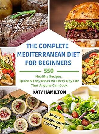 The Complete Mediterranean Diet For Beginners: 550 Healthy Recipes. Quick & Easy Ideas For Every Day Life That Anyone Can Cook. 30-Day Mediterranean Diet Weight Loss Challenge. - 9781802534108