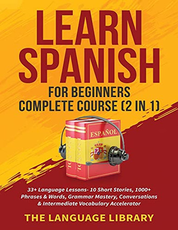 Learn Spanish For Beginners Complete Course (2 In 1): 33+ Language Lessons- 10 Short Stories, 1000+ Phrases& Words, Grammar Mastery, Conversations& Intermediate Vocabulary Accelerator - 9781801349390