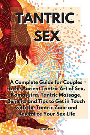 Tantric Sex: A Complete Guide For Couples To The Ancient Tantric Art Of Sex. Kamasutra, Tantric Massage, Benefits And Tips To Get In Touch With The Tantric Zone And Revitalize Your Sex Life - 9781914164385