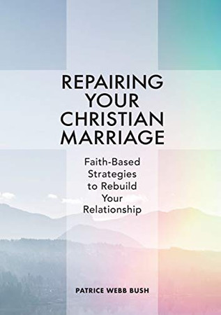 Repairing Your Christian Marriage: Faith-Based Strategies To Rebuild Your Relationship