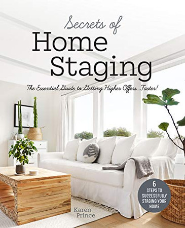 Secrets Of Home Staging: The Essential Guide To Getting Higher Offers Faster (Home D??Cor Ideas, Design Tips, And Advice On Staging Your Home)