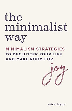 The Minimalist Way: Minimalism Strategies To Declutter Your Life And Make Room For Joy