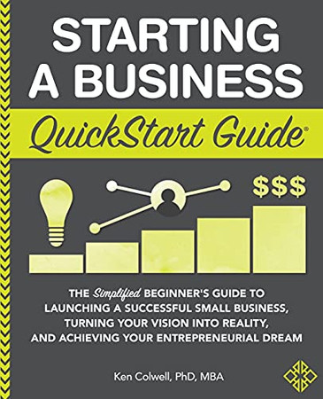 Starting A Business Quickstart Guide: The Simplified Beginner?çös Guide To Launching A Successful Small Business, Turning Your Vision Into Reality, And Achieving Your Entrepreneurial Dream