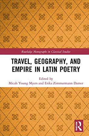Travel, Geography, And Empire In Latin Poetry (Routledge Monographs In Classical Studies)