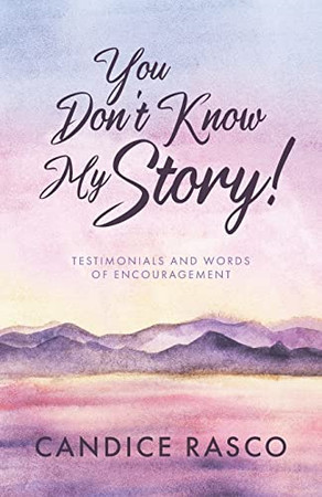 You Don'T Know My Story!: Testimonials And Words Of Encouragement