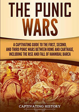 The Punic Wars: A Captivating Guide to the First, Second, and Third Punic Wars Between Rome and Carthage, Including the Rise and Fall of Hannibal Barca (Captivating History)